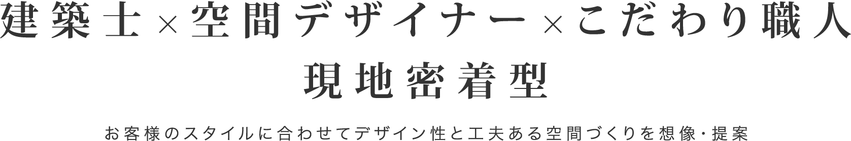 建築士×空間デザイナー×こだわり職人×こだわり職人 現地密着型 お客様のスタイルに合わせてデザイン性と工夫ある空間づくりを想像提案